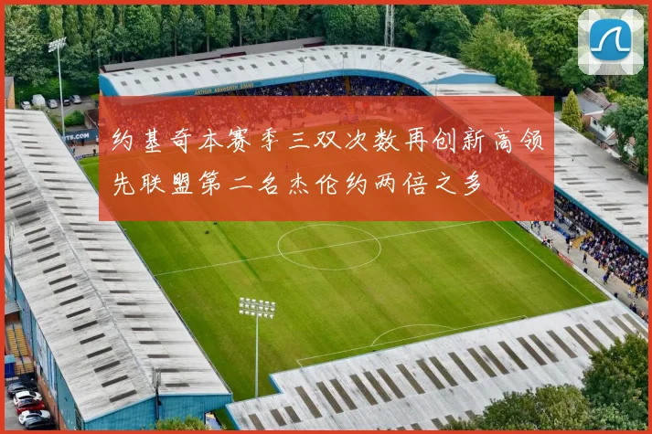 约基奇本赛季三双次数再创新高领先联盟第二名杰伦约两倍之多