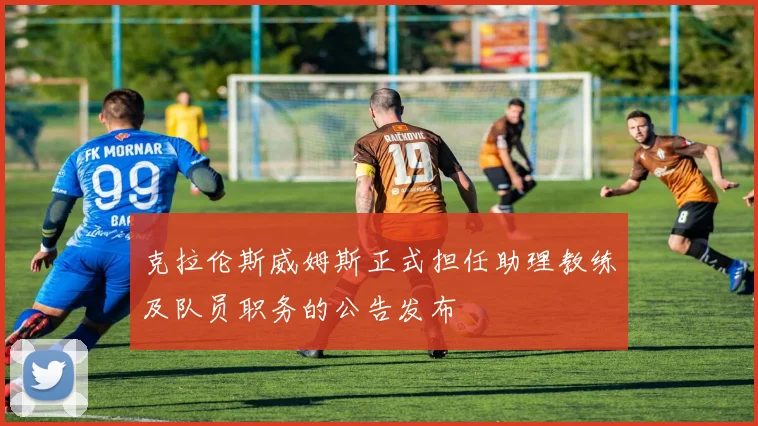 克拉伦斯威姆斯正式担任助理教练及队员职务的公告发布