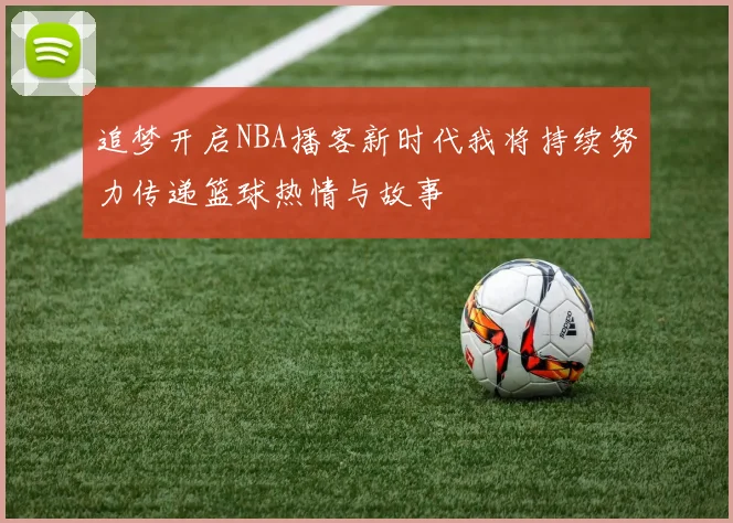 追梦开启NBA播客新时代我将持续努力传递篮球热情与故事