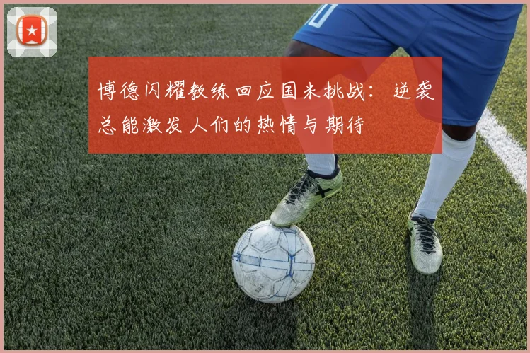 博德闪耀教练回应国米挑战：逆袭总能激发人们的热情与期待