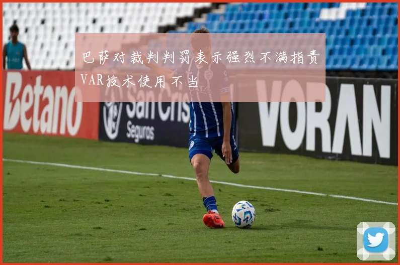 巴萨对裁判判罚表示强烈不满指责VAR技术使用不当