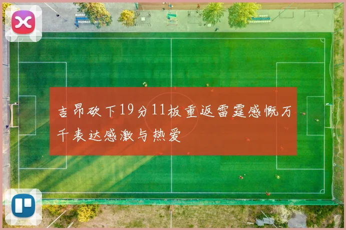 吉昂砍下19分11板重返雷霆感慨万千表达感激与热爱
