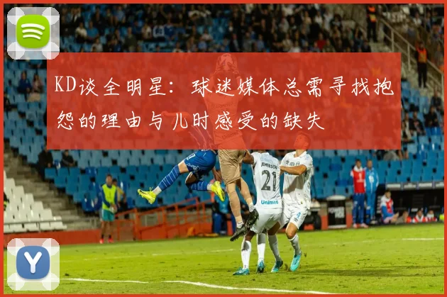 KD谈全明星：球迷媒体总需寻找抱怨的理由与儿时感受的缺失
