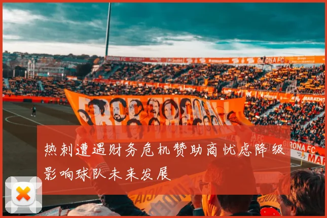 热刺遭遇财务危机赞助商忧虑降级影响球队未来发展