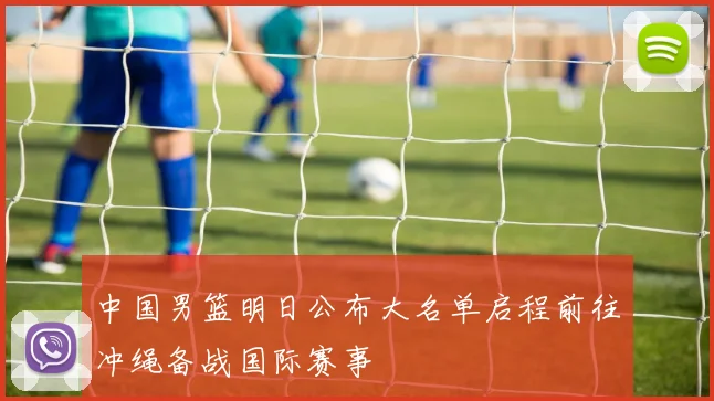 中国男篮明日公布大名单启程前往冲绳备战国际赛事